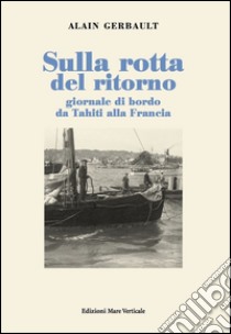 Sulla rotta del ritorno. Giornale di bordo da Tahiti alla Francia libro di Gerbault Alain