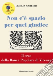 Non c'è spazio per quel giudice. Il crac della Banca Popolare di Vicenza libro di Carreri Cecilia; Bosetti M. G. (cur.)