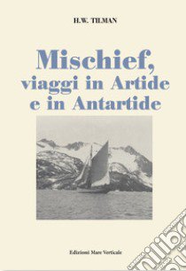 Mischief, viaggi in Artide e in Antartide libro di Tilman H. William; Bosetti M. G. (cur.)