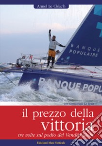 Il prezzo della vittoria. Tre volte sul podio del Vendée Globe libro di Le Cléac'h Armel