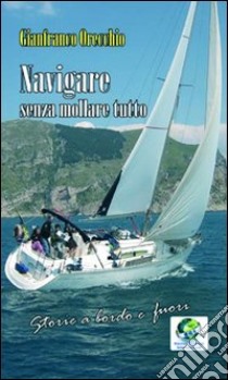 Navigare senza mollare tutto. Storie a bordo e fuori libro di Orecchio Gianfranco