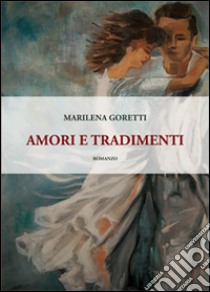 Amori e tradimenti libro di Goretti Marilena