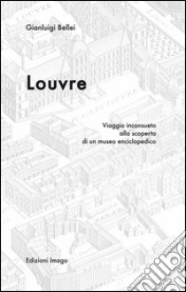 Louvre. Viaggio inconsueto alla scoperta di un museo enciclopedico libro di Bellei Gianluigi