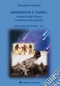 Akhenaton e Tiamat: minaccia dal futuro e mistero dal passato. Vol. 2: Corpo speciale Omega libro di Auguadro Giuseppe