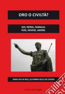 Oro o civiltà? Dio, patria, famiglia. Fede, dovere, amore libro di Maglie Emilio Aldo