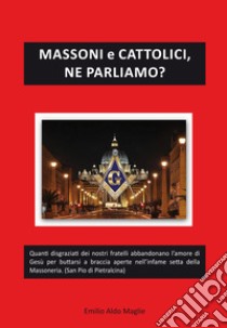 Massoni e cattolici, ne parliamo? libro di Maglie Emilio Aldo