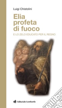 Elia profeta di fuoco e lo zelo educato per il regno libro di Chistolini Luigi