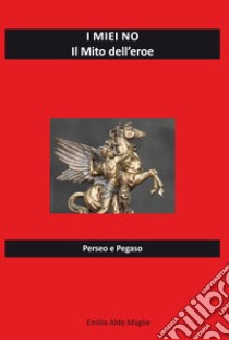 I miei no. Il mito dell'eroe. Perseo e Pegaso libro di Maglie Emilio Aldo