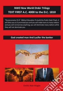 God created man and Lucifer the banker. NWO trilogy: New World Order. Vol. 1: Text first A.C. 4000 to the D.C. 1810 libro di Maglie Emilio Aldo