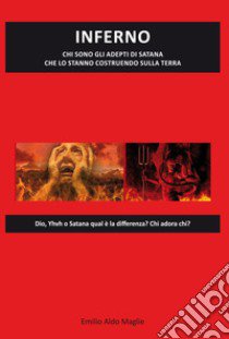 Inferno. Chi sono gli adepti di Satana che lo stanno costruendo sulla Terra libro di Maglie Emilio Aldo