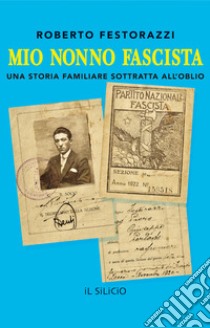 Mio nonno fascista. Una storia familiare sottratta all'oblio libro di Festorazzi Roberto