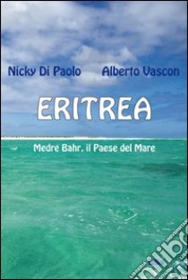 Eritrea. Medre Bahr, il paese del mare libro di Di Paolo Nicky; Vascon Alberto