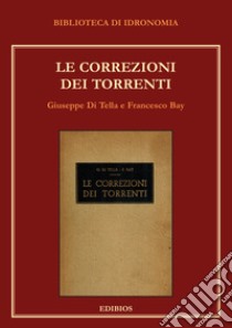 Le correzioni dei torrenti libro di Di Tella Giuseppe; Bay Francesco