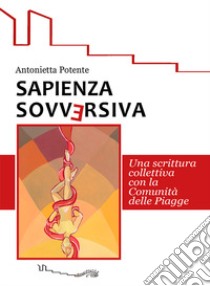 Sapienza sovversiva. Scrittura collettiva con la comunità delle piagge libro di Potente Antonietta