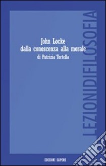 John Locke dalla conoscenza alla morale. Percorso teorico-didattico libro di Tortella Patrizia