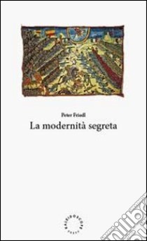 La modernità segreta. Ediz. italiana e inglese libro di Friedl Peter