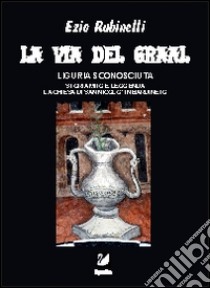 La via del Graal. La Liguria sconosciuta libro di Rubinelli Ezio