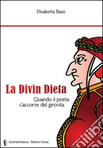 La divin dieta. Quando il poeta s'accorse del girovita libro di Bassi Elisabetta