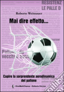 Mai dire effetto... Capire la sorprendente aerodinamica del pallone libro di Weitnauer Roberto