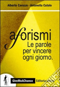 Aforismi. Le parole per vincere ogni giorno libro di Carozzo Alberto; Cutolo Antonella