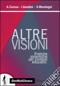 Altre visioni. Pratiche sistemiche per contesti educativi libro di Caruso Antonio; Gandini Isabella; Mendogni Sara