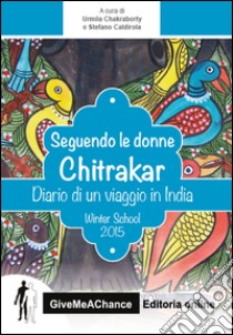 Seguendo le donne Chitrakar. Dario di un viaggio in India. Winter school Bicocca 2015 libro di Chakraborty U. (cur.); Caldirola S. (cur.)