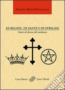 Di regine, di sante e di streghe. Storie di donne del Medioevo libro di Berti Franceschi Susanna; Romanini F. (cur.)