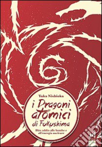 I dragoni atomici di Fukushima. Dire addio alle bombe e all'energia nucleare libro di Nishioka Yuka; Gubitosa C. (cur.); Fujita Y. (cur.)