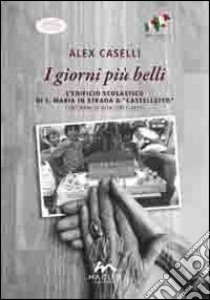 I giorni più belli. L'edificio scolastico di S. Maria in Strada a Castelletto. Cent'anni di vita (1911-2011) libro di Caselli Alex