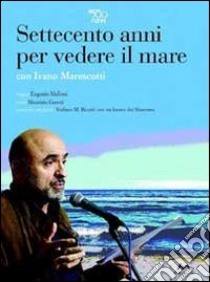 Settecento anni per vedere il mare. Con DVD libro di Garuti Maurizio; Melloni Eugenio