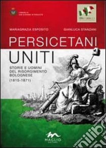 Persicetani uniti. Storie e uomini del Risorgimento bolognese (1815-1871) libro di Esposito Mariagrazia; Stanzani Gianluca