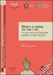 Misfatti di confine tra '500 e '700. La lunga mano dell'inquisizione modenese su terre bolognesi libro di Cremonini P. (cur.)