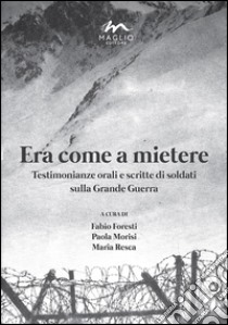 Era come a mietere. Testimonianze orali e scritte di soldati sulla grande guerra libro di Foresti F. (cur.); Morisi P. (cur.); Resca M. (cur.)