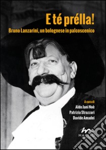 E té prélla! Bruno Lanzarini, un bolognese in palcoscenico libro di Amadei B (cur.); Jani N. A. (cur.); Strazzari P. (cur.)