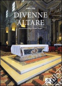 Divenne altare. Documenti, testimonianze, riflessioni, suggestioni intorno all'altare della Collegiata di san Giovanni in Persiceto libro di Risi Andrea