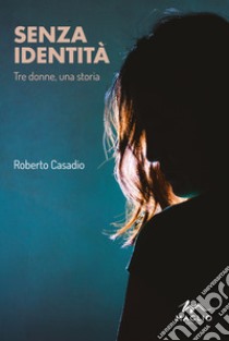 Senza identità. Tre donne, una storia libro di Casadio Roberto