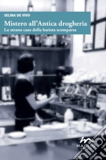 Mistero all'antica drogheria. Lo strano caso della barista scomparsa libro di De Vivo Selina