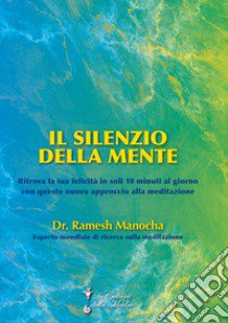 Il silenzio della mente. Ritrova la tua felicità in soli 10 minuti al giorno con questo nuovo approccio alla meditazione libro di Manocha Ramesh