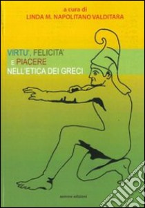 Virtù felicità e piacere nell'etica dei greci libro di Napolitano Valditara L. M. (cur.)