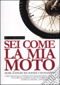 Sei come la mia moto. Storie d'amore tra uomini e motociclette libro di Baron P. (cur.)