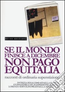 Se il mondo finisce a dicembre non pago Equitalia. Racconti di ordinaria superstizione libro