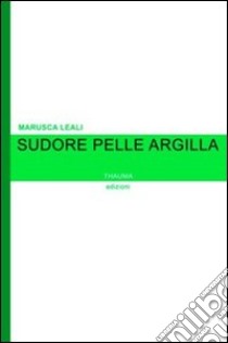 Sudore pelle argilla libro di Leali Marusca