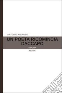 Un poeta ricomincia daccapo libro di Avenoso Antonio