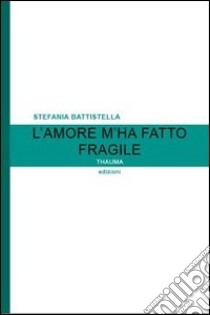 L'amore m'ha fatto fragile libro di Battistella Stefania