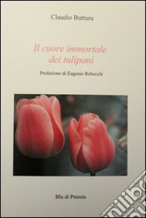 Il cuore immortale dei tulipani libro di Buttura Claudio