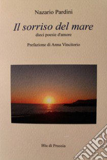 Il sorriso del mare. Dieci poesie d'amore libro di Pardini Nazario