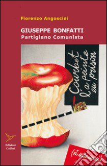 Giuseppe Bonfatti. Partigiano comunista libro di Angoscini Fiorenzo