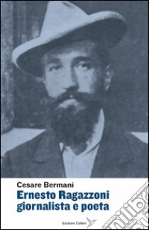 Ernesto Ragazzoni giornalista a poeta libro di Bremani Cesare; Amore C. (cur.)