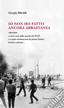 Io non ho fatto ancora abbastanza. 1962-2021 a cento anni dalla nascita del PCd'I e a quasi sessanta anni da piazza Statuto la lotta continua... libro di Riboldi Giorgio; Megna M. (cur.)