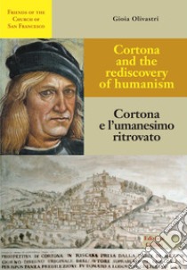 Cortona e l'umanesimo ritrovato-Cortona and the rediscovery of humanism. Ediz. bilingue libro di Olivastri Gioia